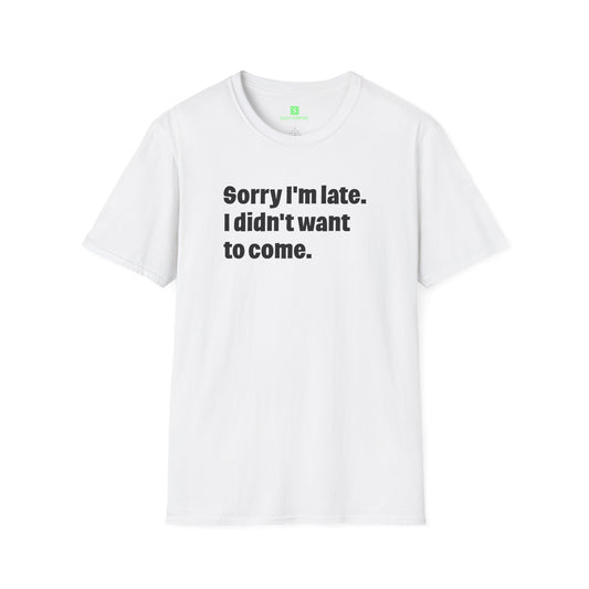'Sorry I'm Late. I Didn't Want to Come.' T-Shirt