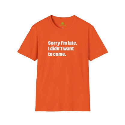 'Sorry I'm Late. I Didn't Want to Come.' T-Shirt