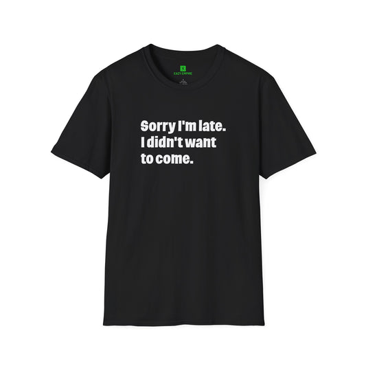'Sorry I'm Late. I Didn't Want to Come.' T-Shirt