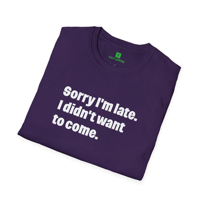 'Sorry I'm Late. I Didn't Want to Come.' T-Shirt