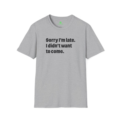 'Sorry I'm Late. I Didn't Want to Come.' T-Shirt