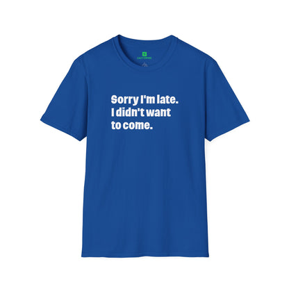'Sorry I'm Late. I Didn't Want to Come.' T-Shirt
