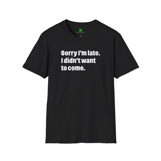 'Sorry I'm Late. I Didn't Want to Come.' T-Shirt