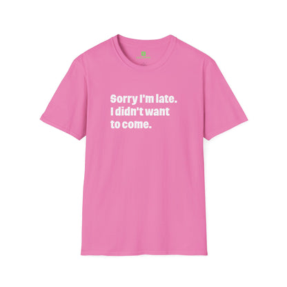 'Sorry I'm Late. I Didn't Want to Come.' T-Shirt