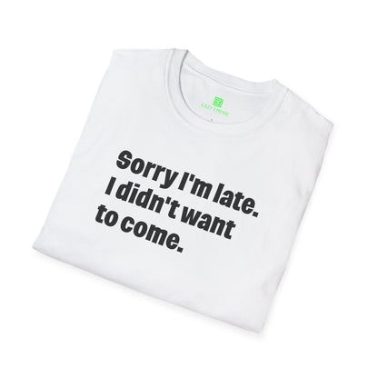 'Sorry I'm Late. I Didn't Want to Come.' T-Shirt