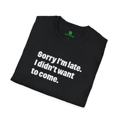 'Sorry I'm Late. I Didn't Want to Come.' T-Shirt