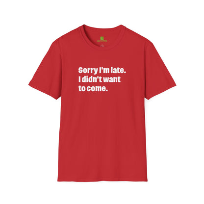 'Sorry I'm Late. I Didn't Want to Come.' T-Shirt
